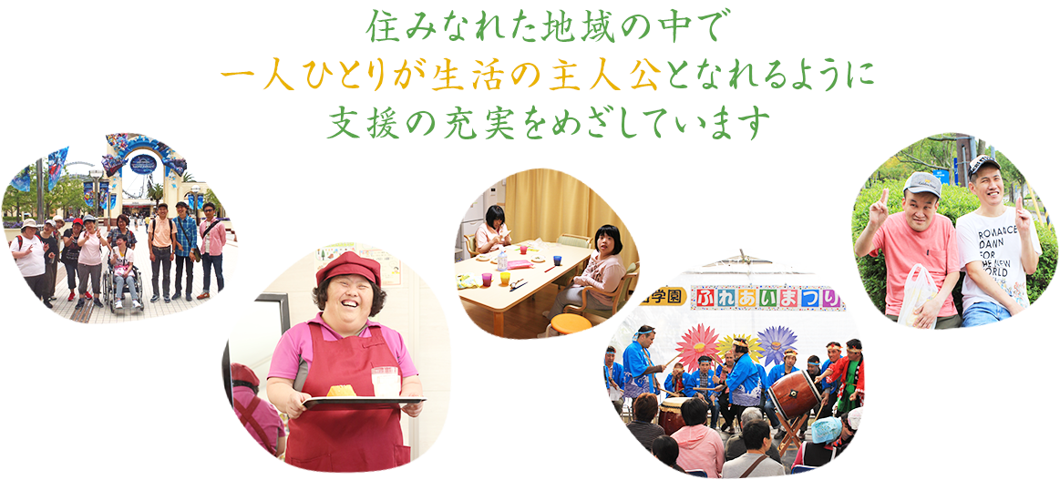 住みなれた地域の中で一人ひとりが生活の主人公となれるように支援の充実をめざしています